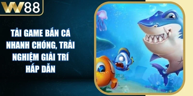 Tải Game Bắn Cá Nhanh Chóng, Trải Nghiệm Giải Trí Hấp Dẫn 1 Tải Game Bắn Cá